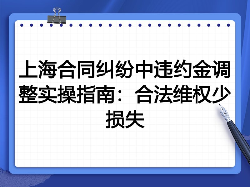 上海合同纠纷中违约金调整实操指南:合法维权少损失