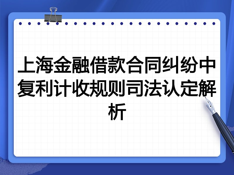 上海金融借款合同纠纷中复利计收规则司法认定解析