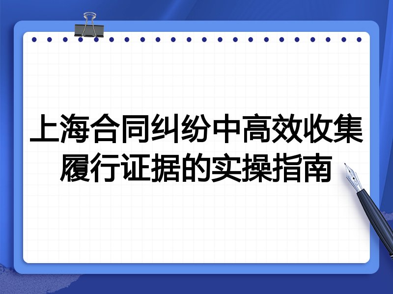 上海合同纠纷中高效收集履行证据的实操指南