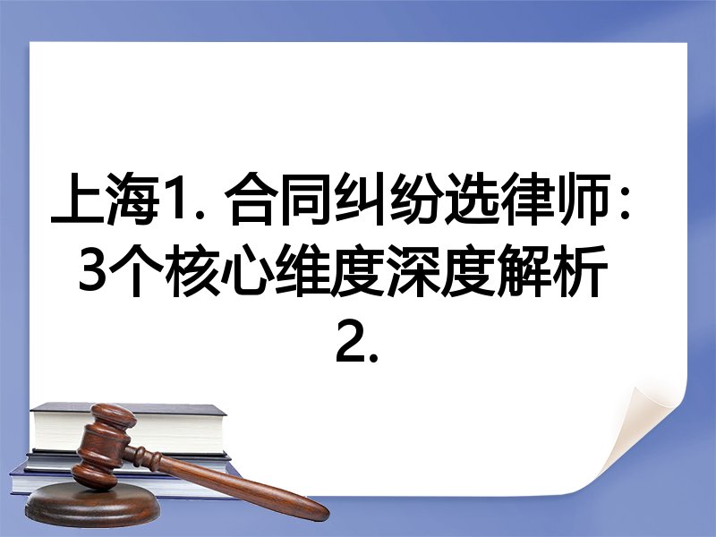 上海1. 合同纠纷选律师：3个核心维度深度解析  
2.