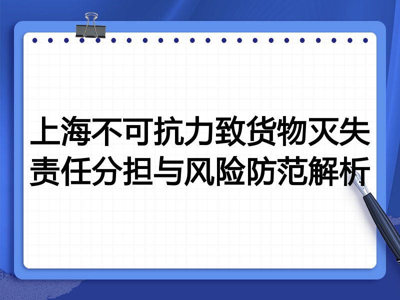 上海不可抗力致货物灭失责任分担与风险防范解析