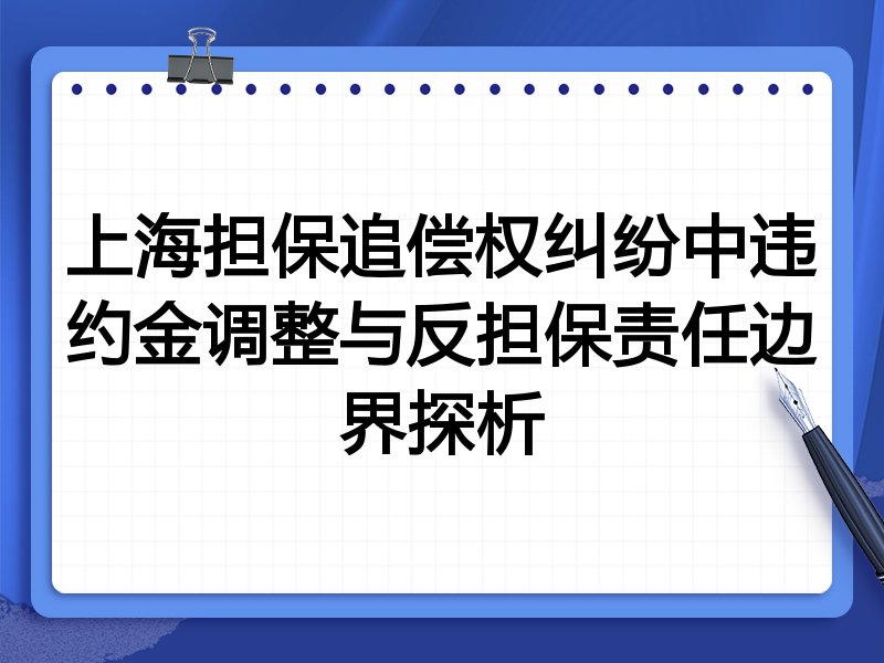 上海担保追偿权纠纷中违约金调整与反担保责任边界探析