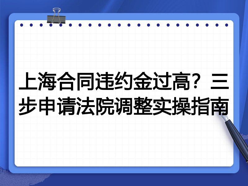 上海合同违约金过高？三步申请法院调整实操指南