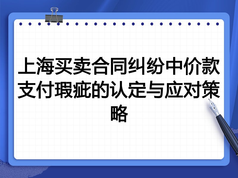 上海买卖合同纠纷中价款支付瑕疵的认定与应对策略