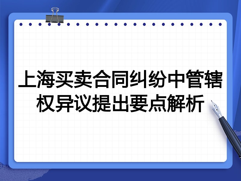 上海买卖合同纠纷中管辖权异议提出要点解析