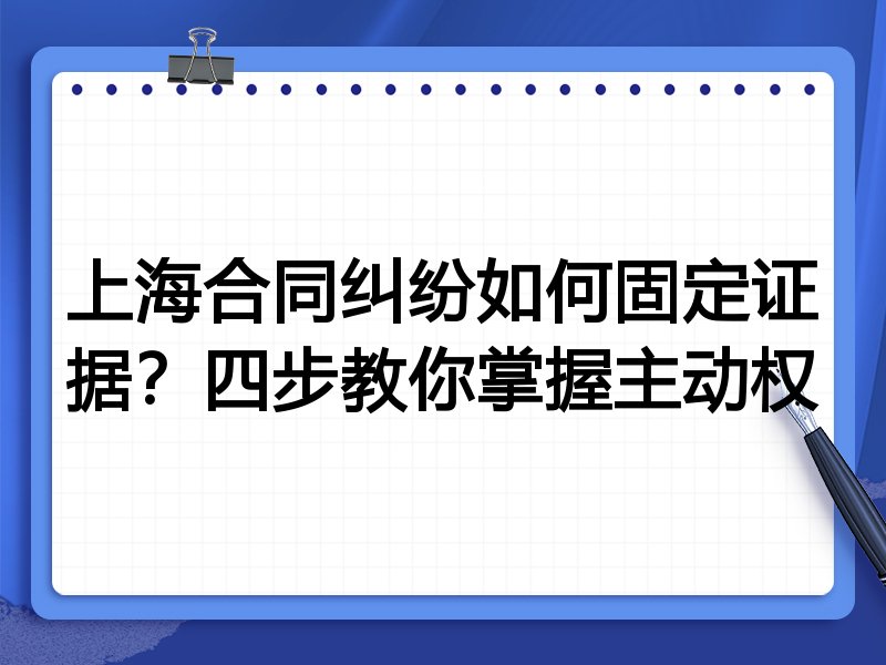 上海合同纠纷如何固定证据?四步教你掌握主动权