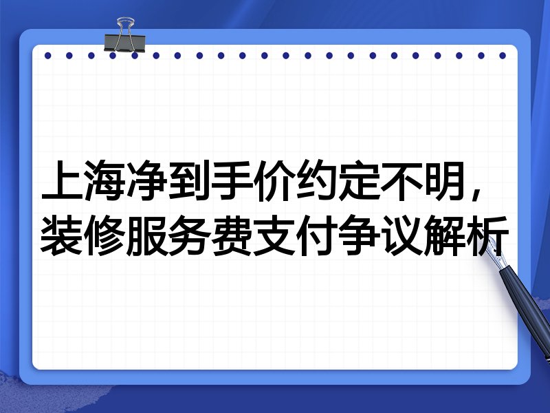 上海净到手价约定不明,装修服务费支付争议解析