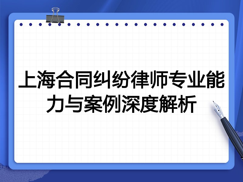 上海合同纠纷律师专业能力与案例深度解析