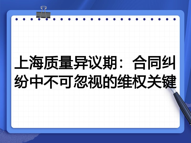 上海质量异议期:合同纠纷中不可忽视的维权关键
