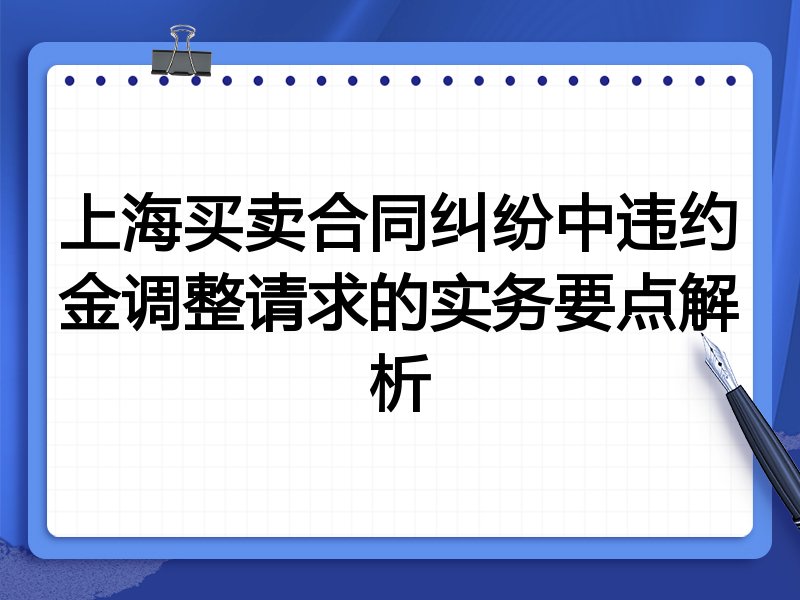 上海买卖合同纠纷中违约金调整请求的实务要点解析