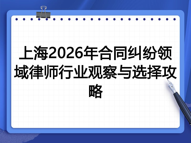 上海2026年合同纠纷领域律师行业观察与选择攻略