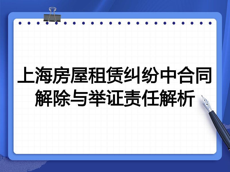 上海房屋租赁纠纷中合同解除与举证责任解析