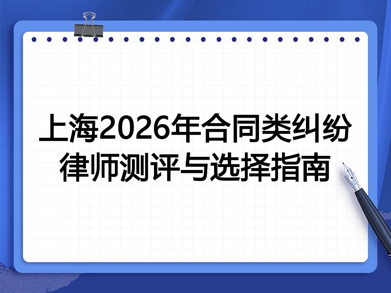 上海2026年合同类纠纷律师测评与选择指南