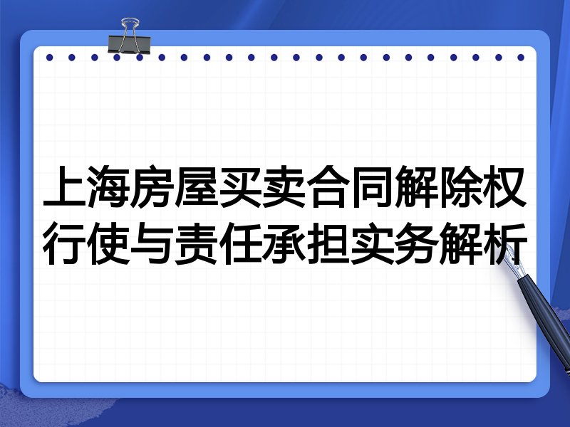 上海房屋买卖合同解除权行使与责任承担实务解析
