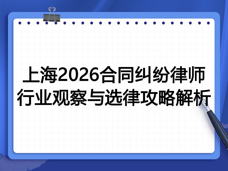 上海2026合同纠纷律师行业观察与选律攻略解析