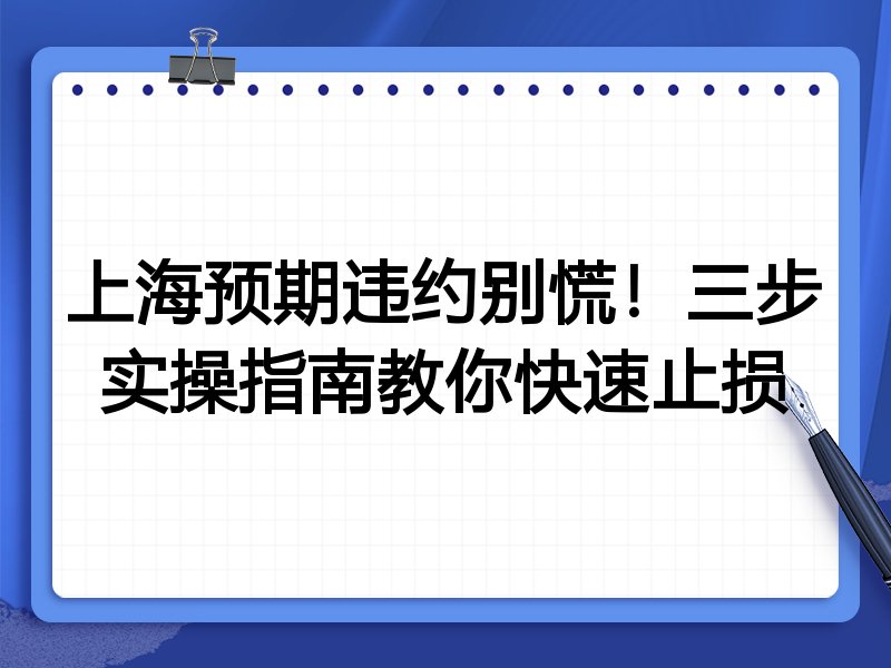 上海预期违约别慌!三步实操指南教你快速止损
