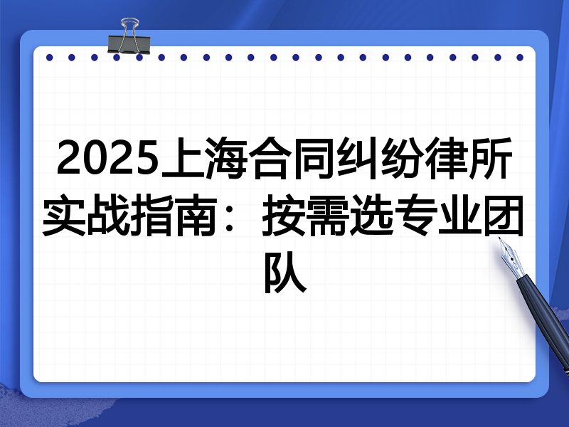 2025上海合同纠纷律所实战指南:按需选专业团队