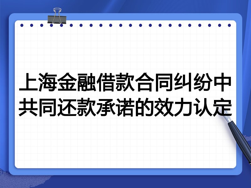 上海金融借款合同纠纷中共同还款承诺的效力认定