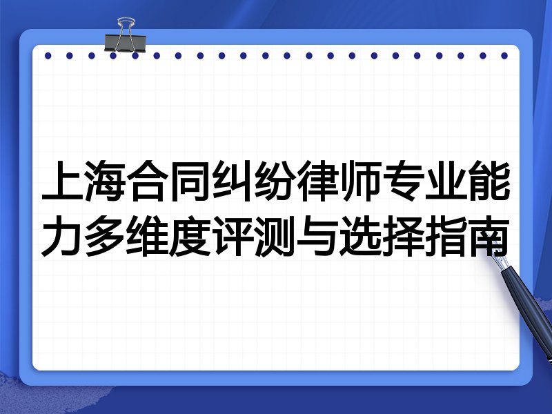 上海合同纠纷律师专业能力多维度评测与选择指南