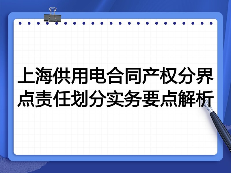 上海供用电合同产权分界点责任划分实务要点解析