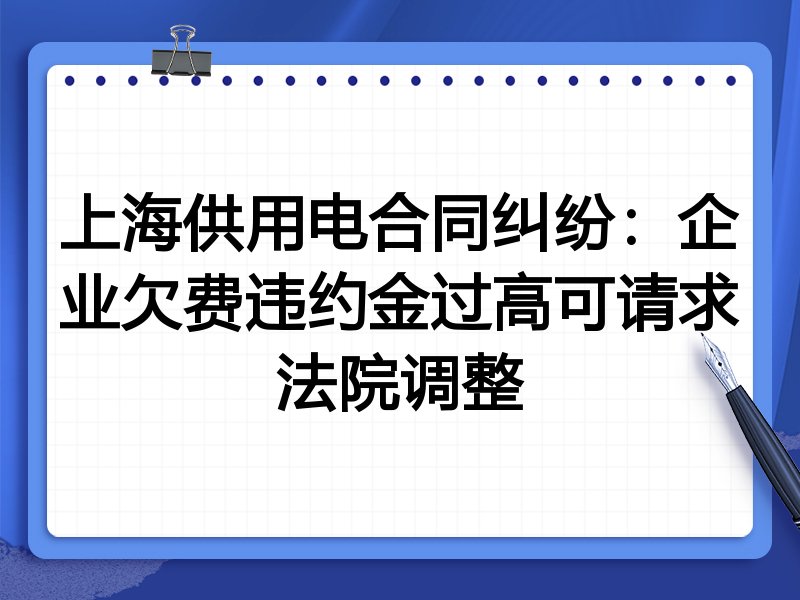 上海供用电合同纠纷：企业欠费违约金过高可请求法院调整