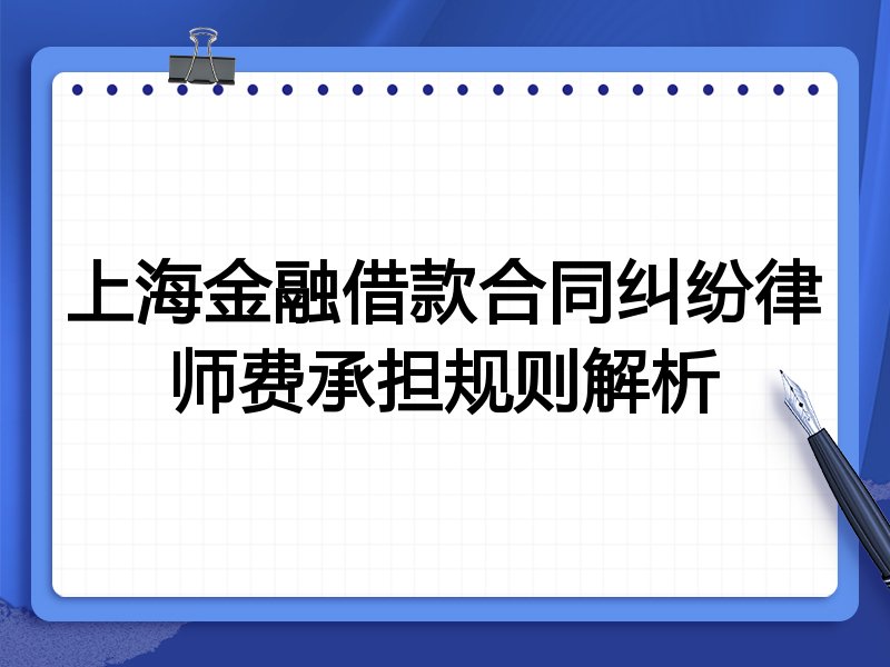 上海金融借款合同纠纷律师费承担规则解析
