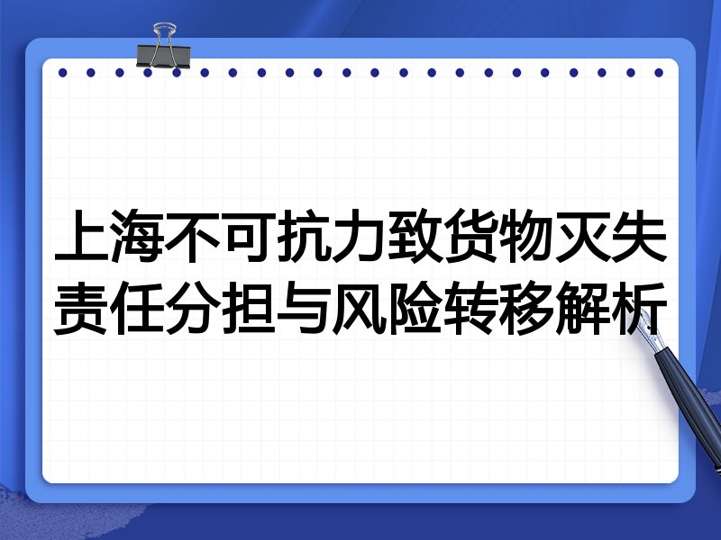 上海不可抗力致货物灭失责任分担与风险转移解析