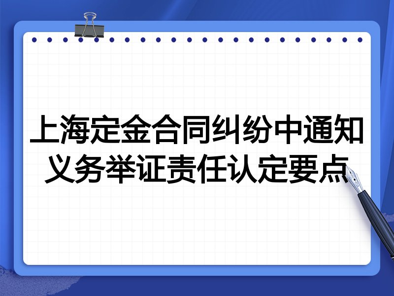 上海定金合同纠纷中通知义务举证责任认定要点