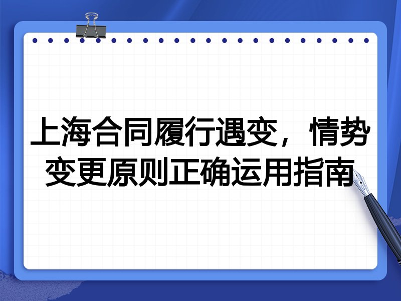 上海合同履行遇变,情势变更原则正确运用指南