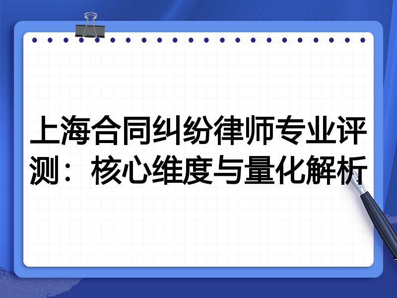 上海合同纠纷律师专业评测：核心维度与量化解析