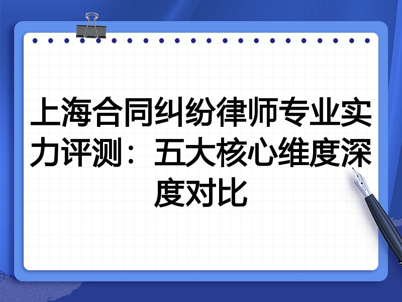 上海合同纠纷律师专业实力评测：五大核心维度深度对比