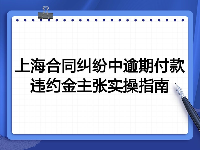 上海合同纠纷中逾期付款违约金主张实操指南