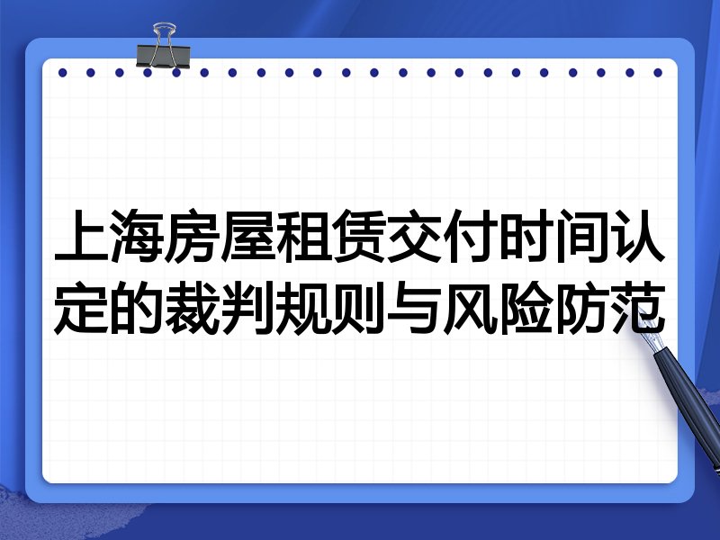 上海房屋租赁交付时间认定的裁判规则与风险防范