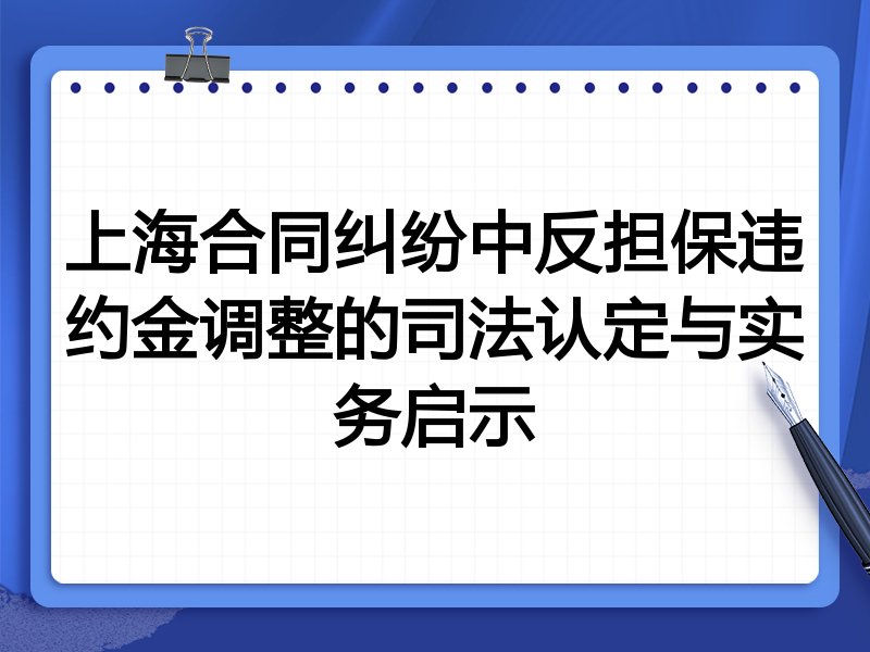 上海合同纠纷中反担保违约金调整的司法认定与实务启示