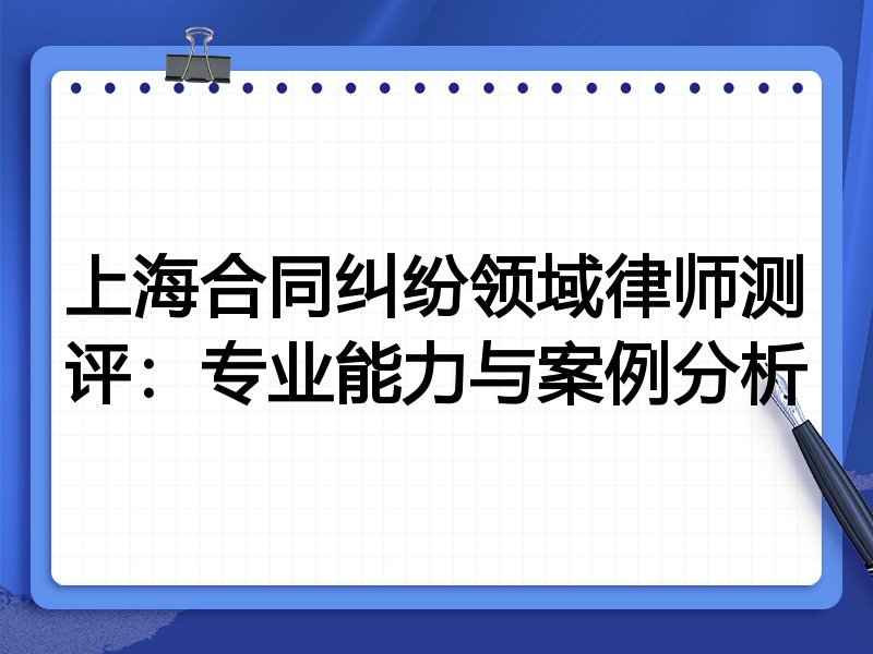 上海合同纠纷领域律师测评：专业能力与案例分析