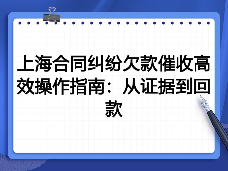 上海合同纠纷欠款催收高效操作指南:从证据到回款