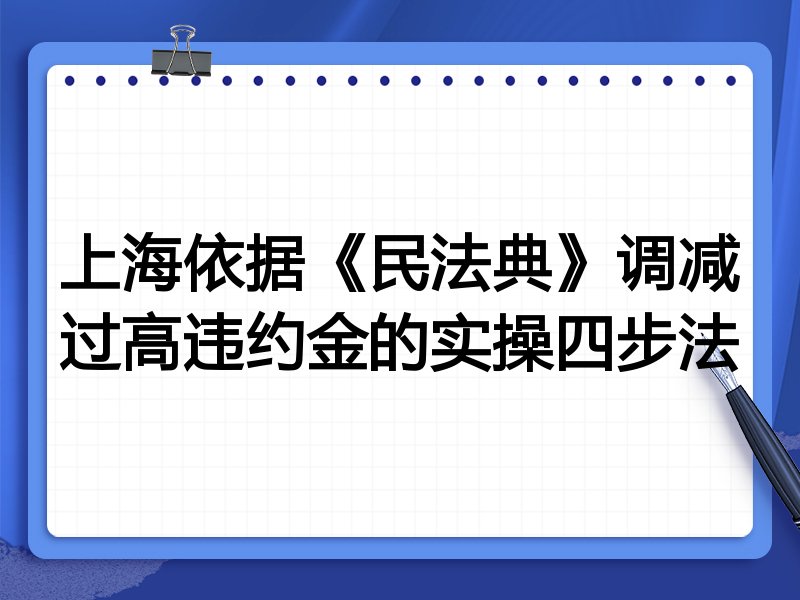 上海依据《民法典》调减过高违约金的实操四步法