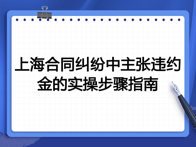 上海合同纠纷中主张违约金的实操步骤指南