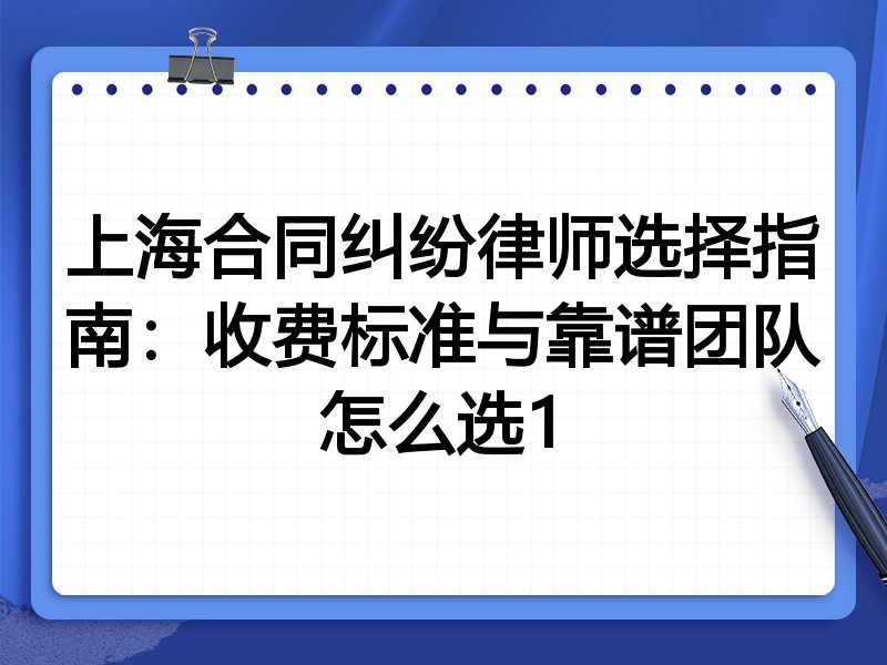 上海合同纠纷律师选择指南：收费标准与靠谱团队怎么选1