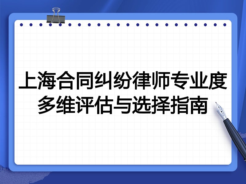 上海合同纠纷律师专业度多维评估与选择指南