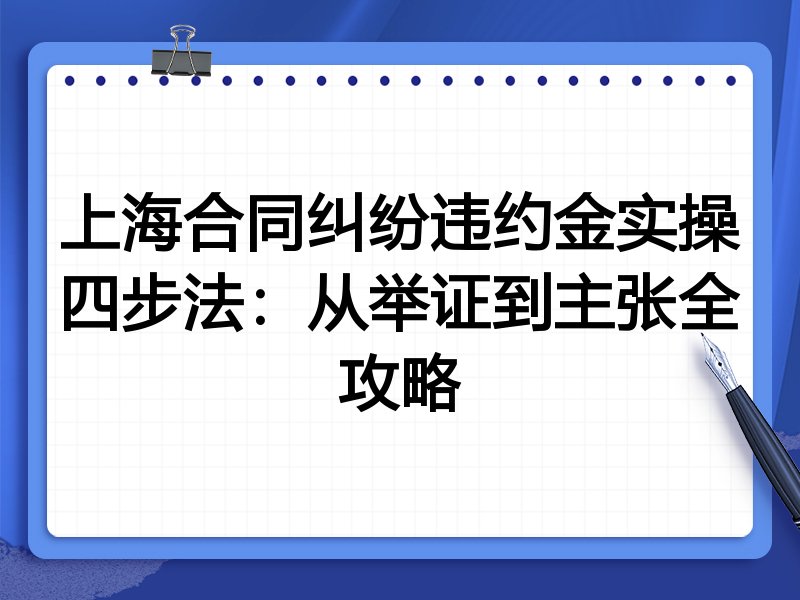 上海合同纠纷违约金实操四步法:从举证到主张全攻略