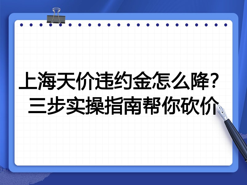 上海天价违约金怎么降?三步实操指南帮你砍价