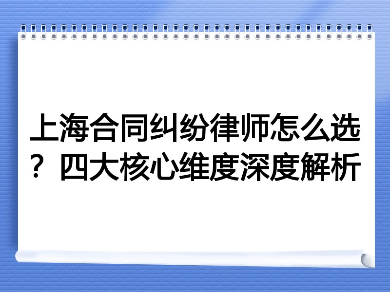上海合同纠纷律师怎么选？四大核心维度深度解析
