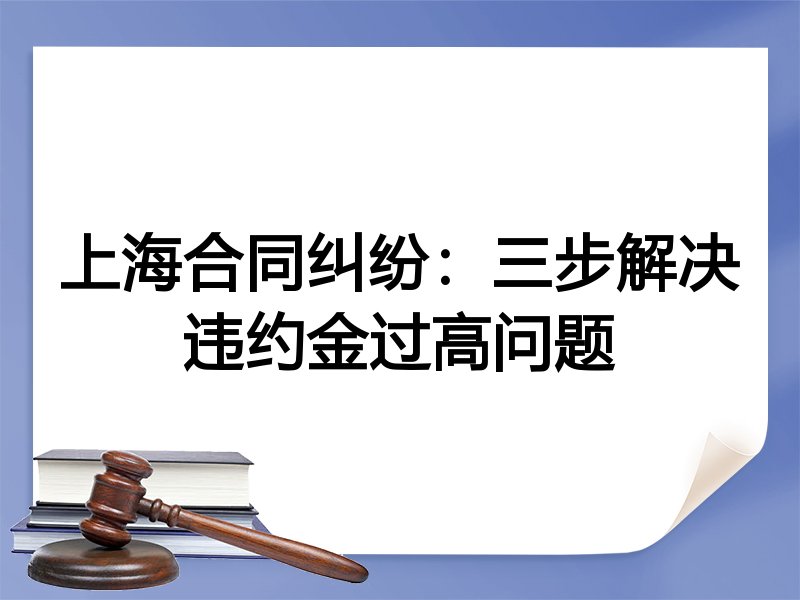 上海合同纠纷：三步解决违约金过高问题