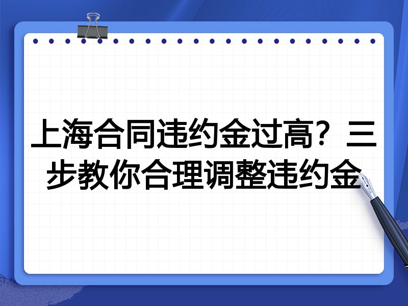 上海合同违约金过高?三步教你合理调整违约金