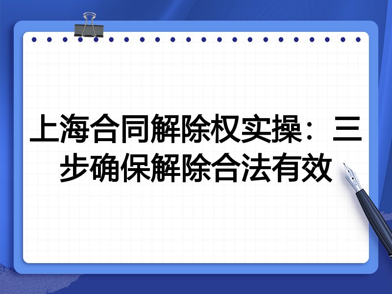 上海合同解除权实操:三步确保解除合法有效
