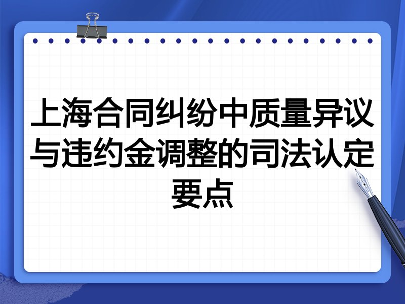 上海合同纠纷中质量异议与违约金调整的司法认定要点