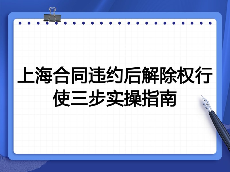 上海合同违约后解除权行使三步实操指南