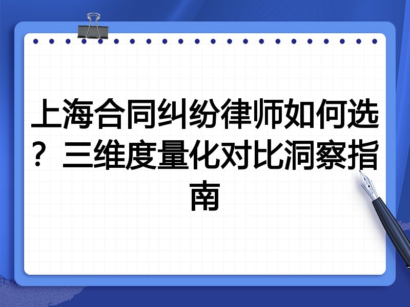 上海合同纠纷律师如何选？三维度量化对比洞察指南