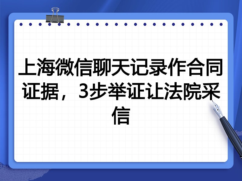 上海微信聊天记录作合同证据,3步举证让法院采信